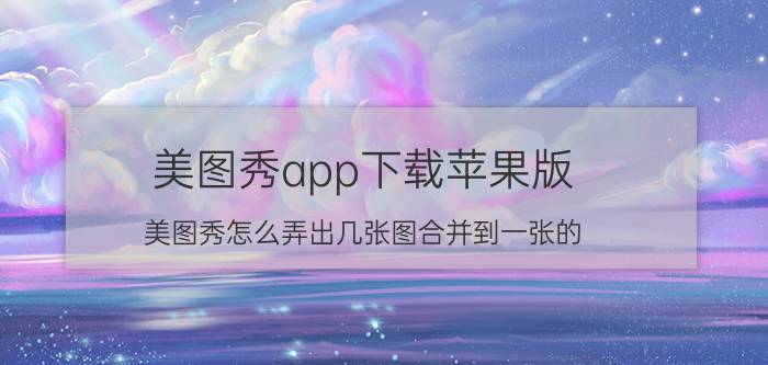 美图秀app下载苹果版 美图秀怎么弄出几张图合并到一张的？